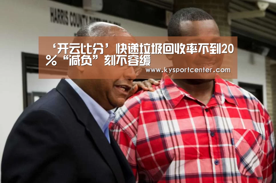 ‘开云比分’快递垃圾回收率不到20%“减负”刻不容缓(图3) 开云比分