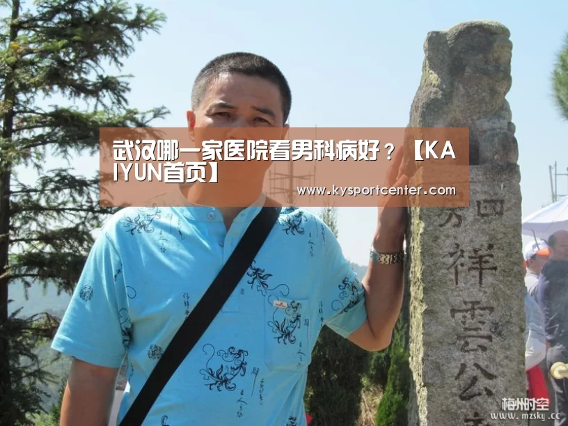武汉哪一家医院看男科病好?【KAIYUN首页】(图1) 开云体育官方入口