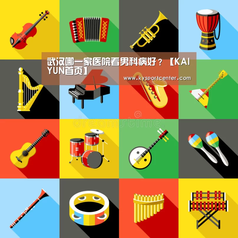 武汉哪一家医院看男科病好?【KAIYUN首页】(图4) 开云比分