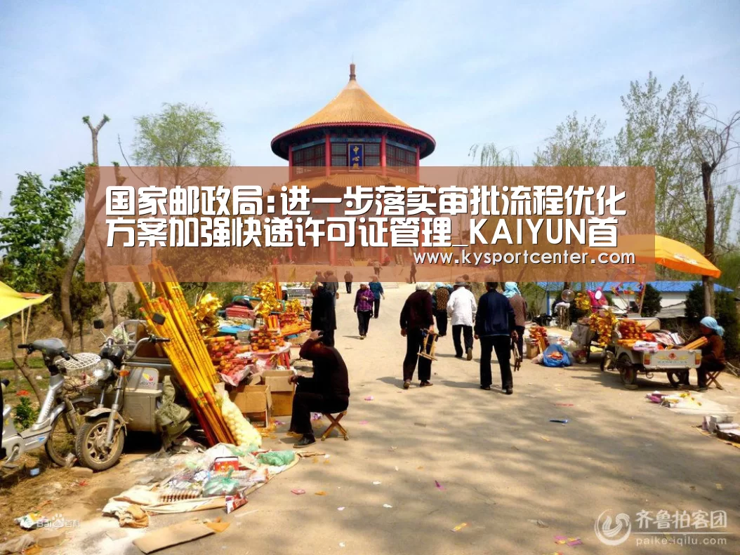 国家邮政局:进一步落实审批流程优化方案加强快递许可证管理_KAIYUN首页(图2) KAIYUN首页