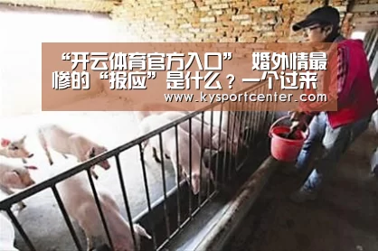 “开云体育官方入口”
婚外情最惨的“报应”是什么?一个过来人实话实说 让人深思(图1) KAIYUN首页