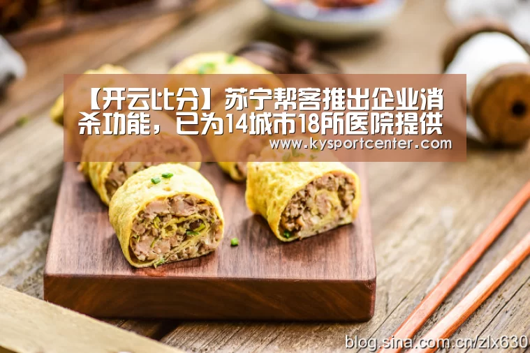 【开云比分】苏宁帮客推出企业消杀功能,已为14城市18所医院提供服务(图4) 开云体育赛事