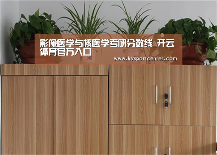 影像医学与核医学考研分数线_开云体育官方入口(图1) KAIYUN首页