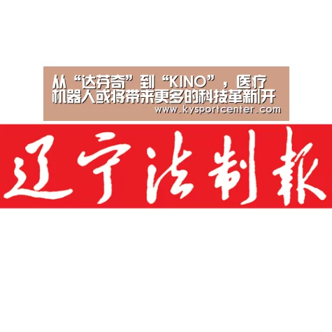从“达芬奇”到“KINO”,医疗机器人或将带来更多的科技革新|开云体育官方入口(图3) KAIYUN首页