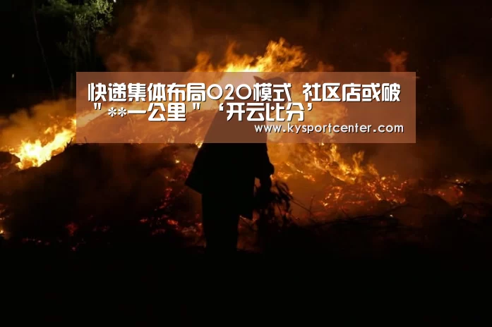 快递集体布局O2O模式 社区店或破"**一公里"‘开云比分’(图1) 开云体育赛事