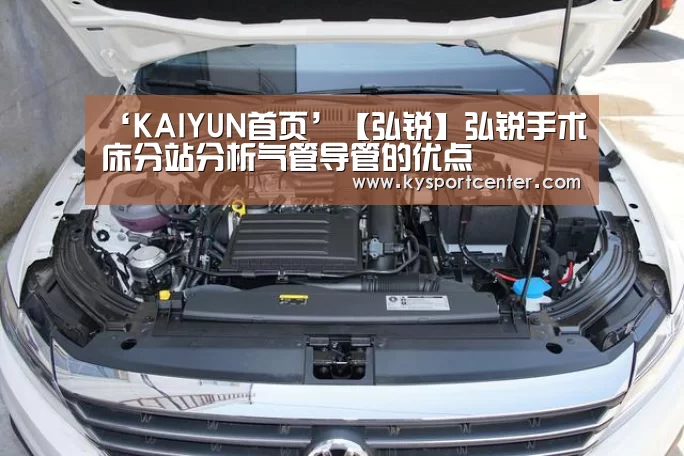 ‘KAIYUN首页’【弘锐】弘锐手术床分站分析气管导管的优点(图1) 开云体育赛事
