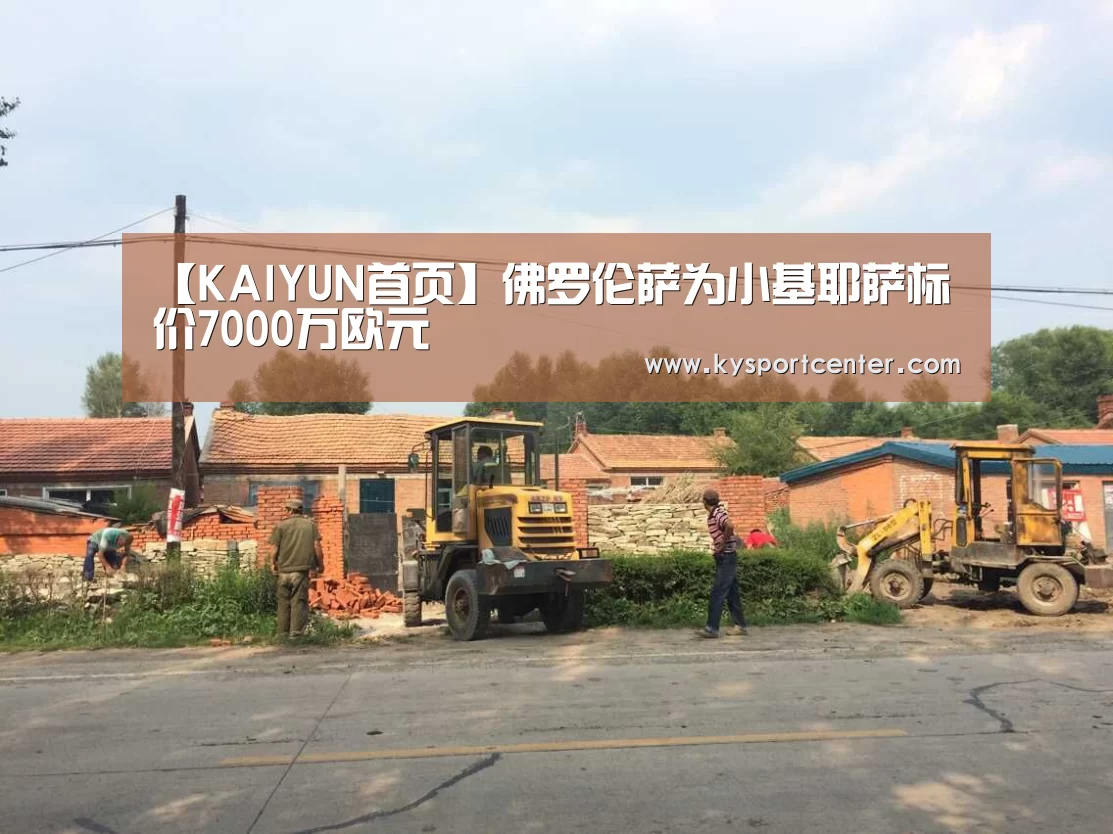 【KAIYUN首页】佛罗伦萨为小基耶萨标价7000万欧元(图1) 开云体育官方入口