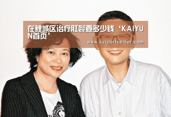 在鲤城区治疗肛裂要多少钱‘KAIYUN首页’(图2) 开云体育赛事