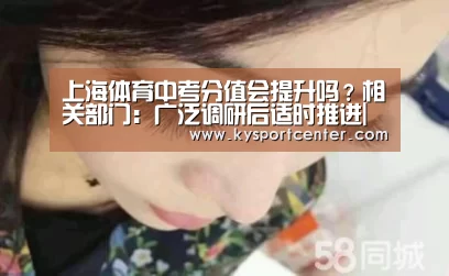 上海体育中考分值会提升吗?相关部门:广泛调研后适时推进|开云体育赛事(图4) KAIYUN首页