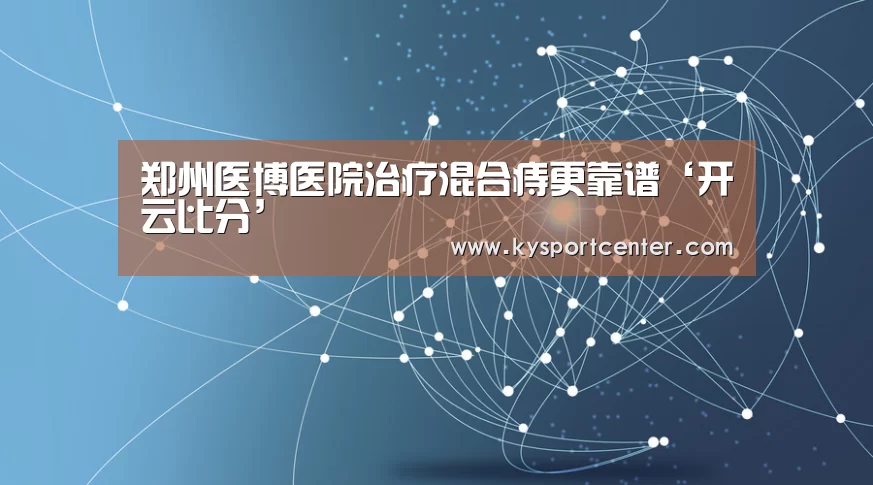 郑州医博医院治疗混合痔更靠谱‘开云比分’(图2) 开云体育官方入口