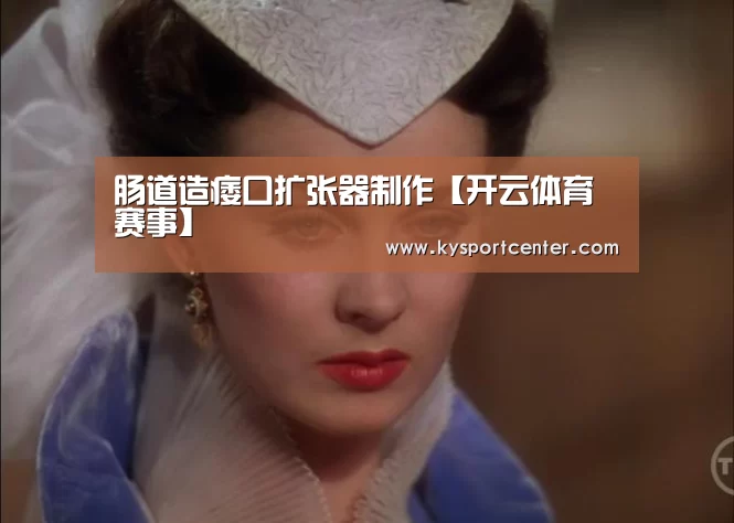 肠道造痿口扩张器制作【开云体育赛事】(图3) 开云比分