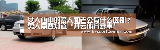 女人心中的爱人和老公有什么区别?男人需要知道‘开云体育赛事’(图2) 开云体育官方入口