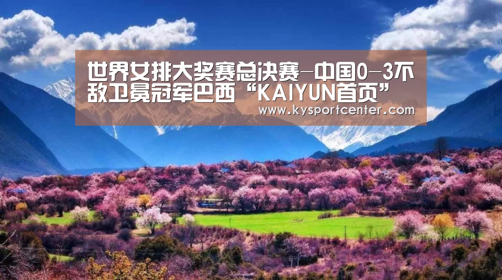 世界女排大奖赛总决赛-中国0-3不敌卫冕冠军巴西“KAIYUN首页”(图4) KAIYUN首页