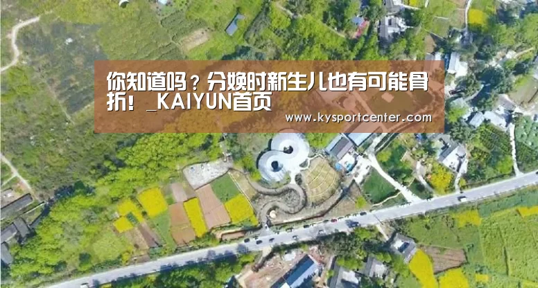 你知道吗?分娩时新生儿也有可能骨折!_KAIYUN首页(图1) 开云比分